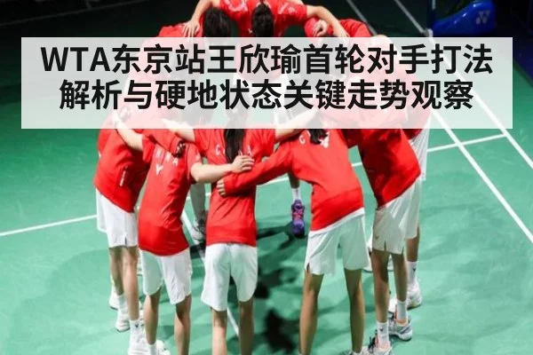 WTA东京站王欣瑜首轮对手打法解析与硬地状态关键走势观察