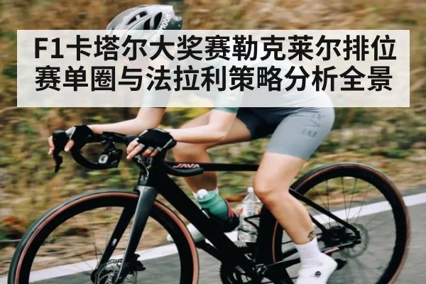 F1卡塔尔大奖赛勒克莱尔排位赛单圈与法拉利策略分析全景