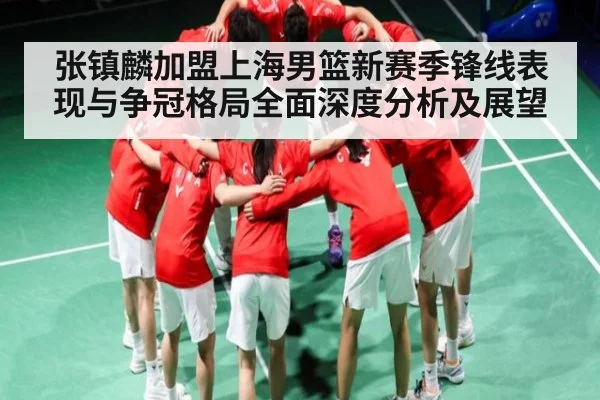 张镇麟加盟上海男篮新赛季锋线表现与争冠格局全面深度分析及展望
